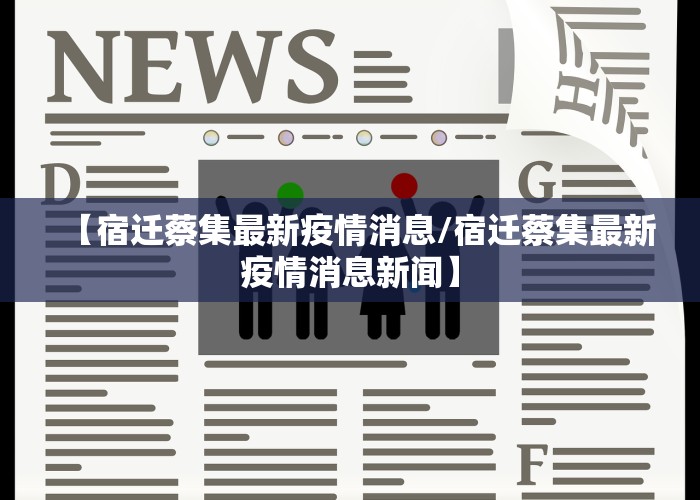【宿迁蔡集最新疫情消息/宿迁蔡集最新疫情消息新闻】
