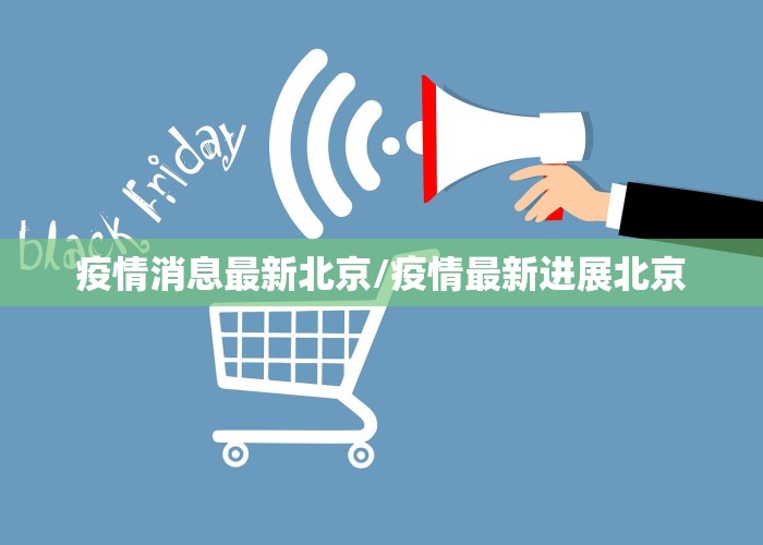 疫情消息最新北京/疫情最新进展北京