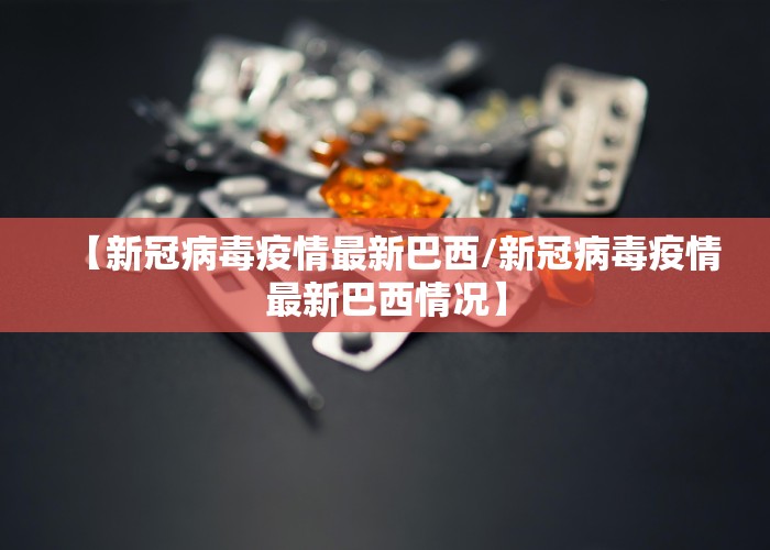 【新冠病毒疫情最新巴西/新冠病毒疫情最新巴西情况】