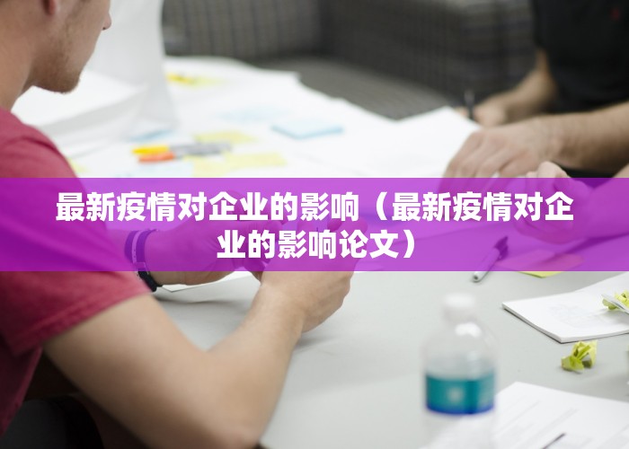最新疫情对企业的影响（最新疫情对企业的影响论文）
