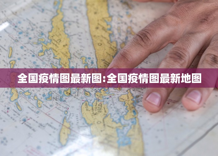 全国疫情图最新图:全国疫情图最新地图