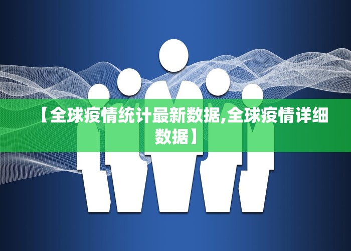 【全球疫情统计最新数据,全球疫情详细数据】