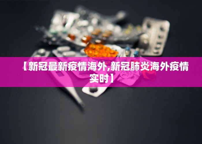 【新冠最新疫情海外,新冠肺炎海外疫情实时】