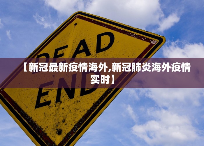 【新冠最新疫情海外,新冠肺炎海外疫情实时】