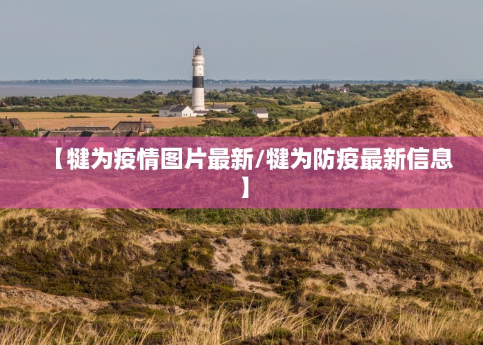 【犍为疫情图片最新/犍为防疫最新信息】