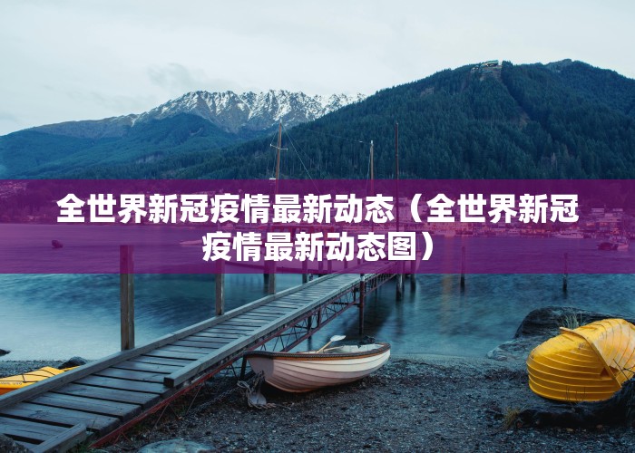 全世界新冠疫情最新动态（全世界新冠疫情最新动态图）