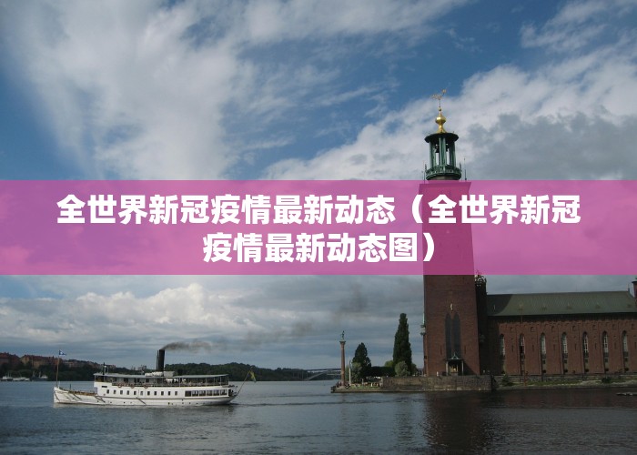 全世界新冠疫情最新动态（全世界新冠疫情最新动态图）