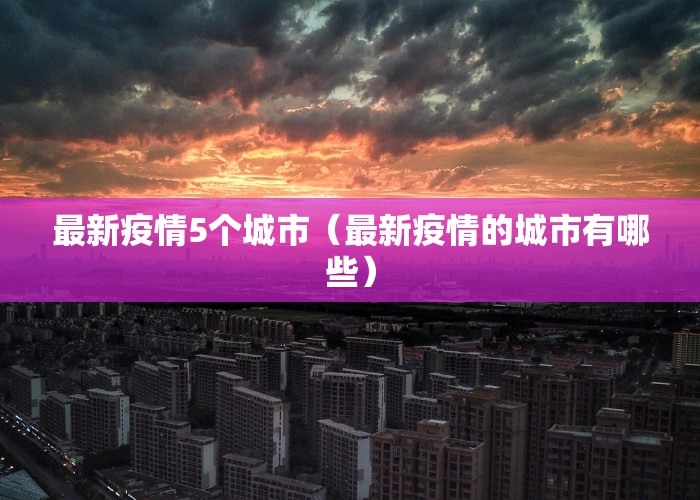 最新疫情5个城市（最新疫情的城市有哪些）