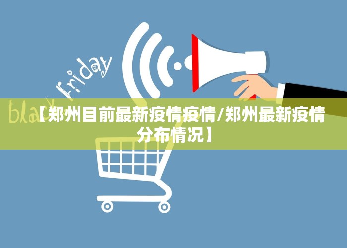 【郑州目前最新疫情疫情/郑州最新疫情分布情况】