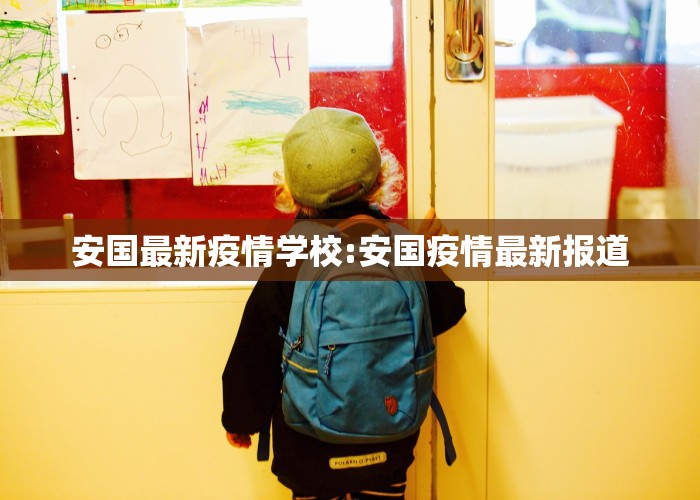 安国最新疫情学校:安国疫情最新报道