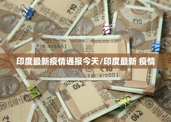印度最新疫情通报今天/印度最新 疫情