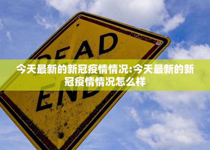 今天最新的新冠疫情情况:今天最新的新冠疫情情况怎么样