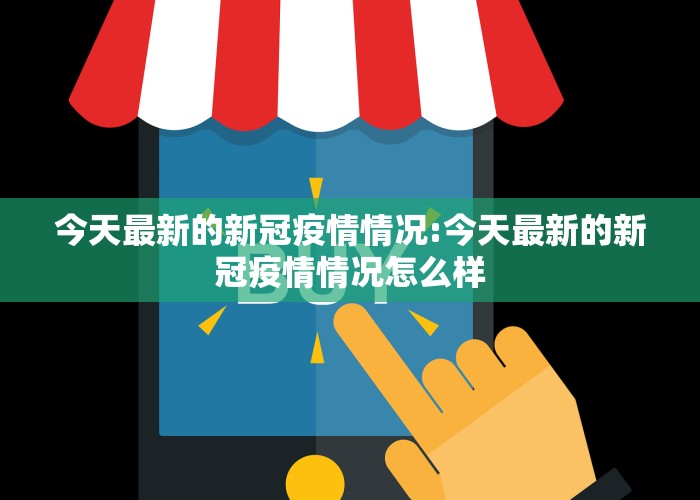 今天最新的新冠疫情情况:今天最新的新冠疫情情况怎么样