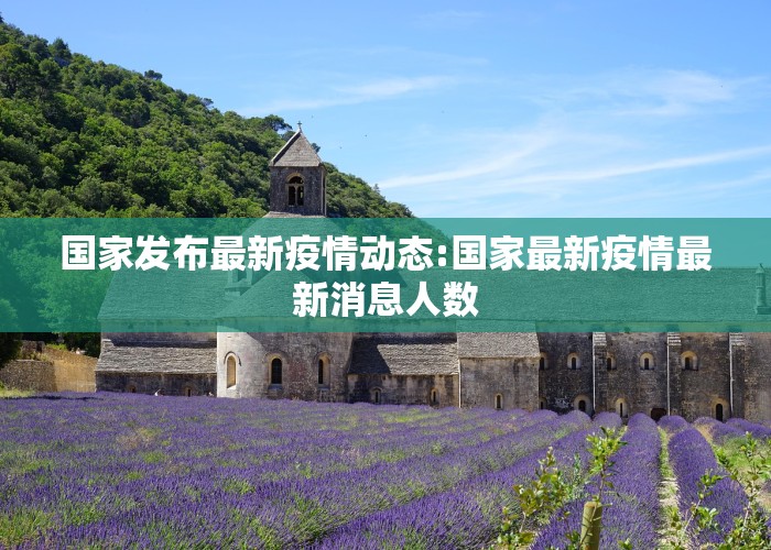 国家发布最新疫情动态:国家最新疫情最新消息人数