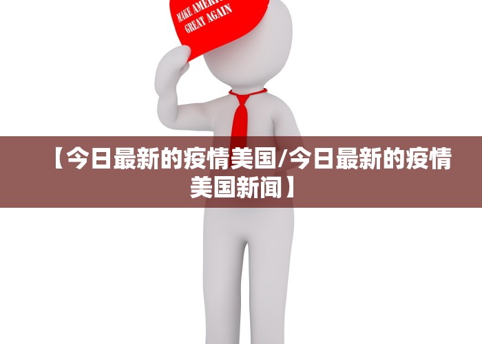 【今日最新的疫情美国/今日最新的疫情美国新闻】