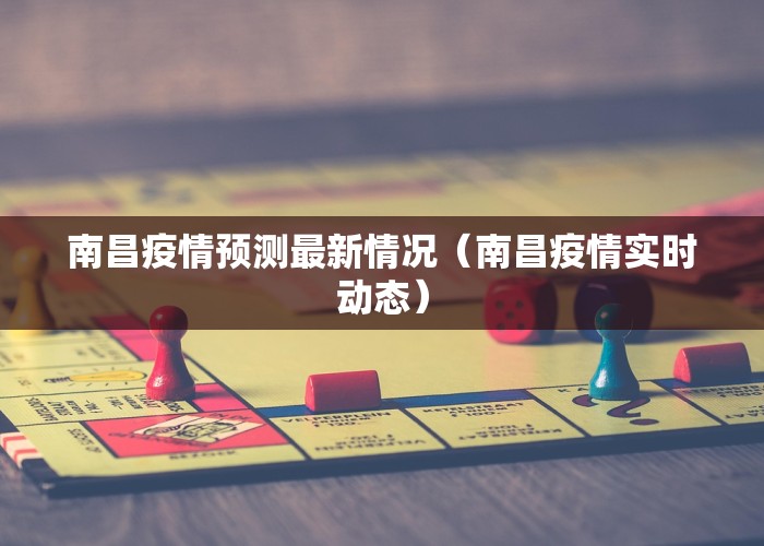 南昌疫情预测最新情况（南昌疫情实时动态）