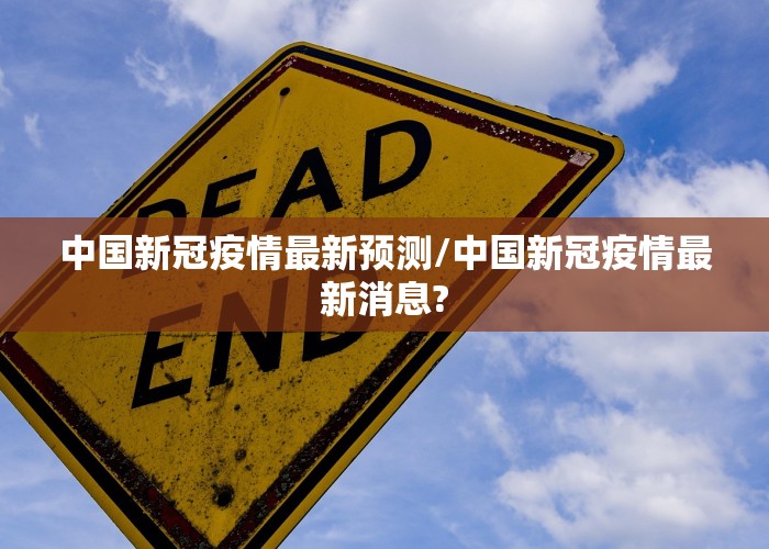 中国新冠疫情最新预测/中国新冠疫情最新消息?