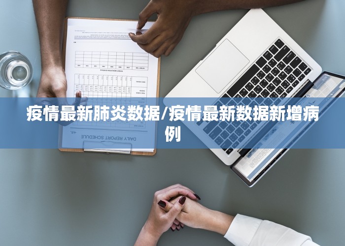疫情最新肺炎数据/疫情最新数据新增病例