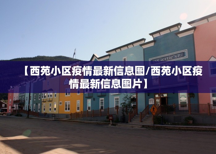 【西苑小区疫情最新信息图/西苑小区疫情最新信息图片】