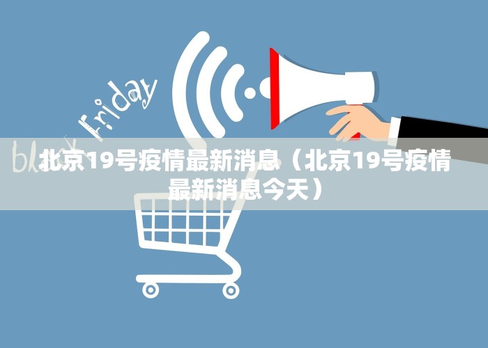 北京19号疫情最新消息（北京19号疫情最新消息今天）