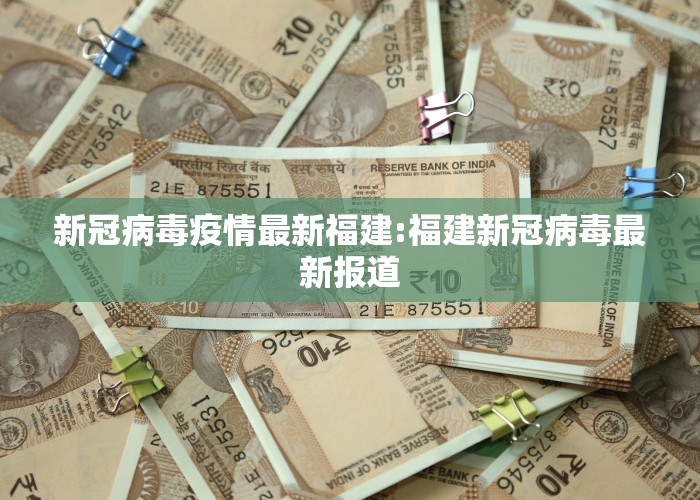 新冠病毒疫情最新福建:福建新冠病毒最新报道