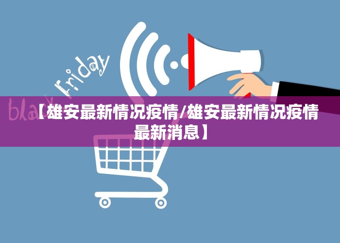 【雄安最新情况疫情/雄安最新情况疫情最新消息】