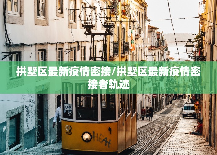 拱墅区最新疫情密接/拱墅区最新疫情密接者轨迹