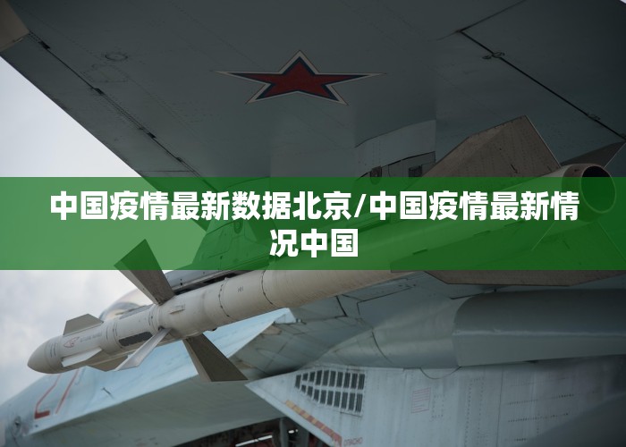 中国疫情最新数据北京/中国疫情最新情况中国