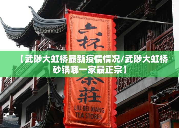 【武陟大虹桥最新疫情情况/武陟大虹桥砂锅哪一家最正宗】