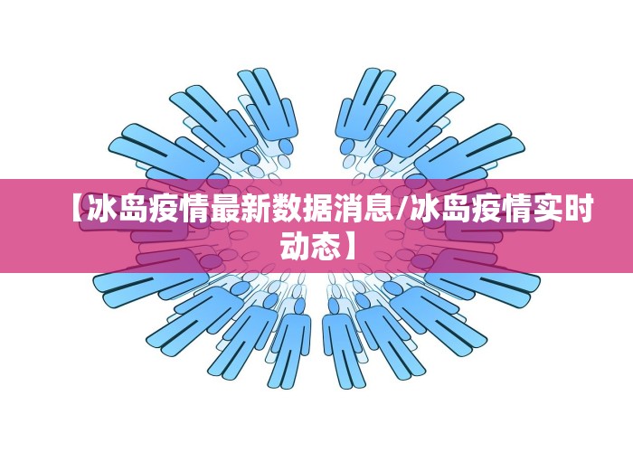 【冰岛疫情最新数据消息/冰岛疫情实时动态】