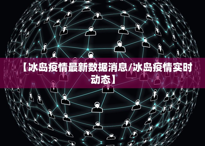【冰岛疫情最新数据消息/冰岛疫情实时动态】
