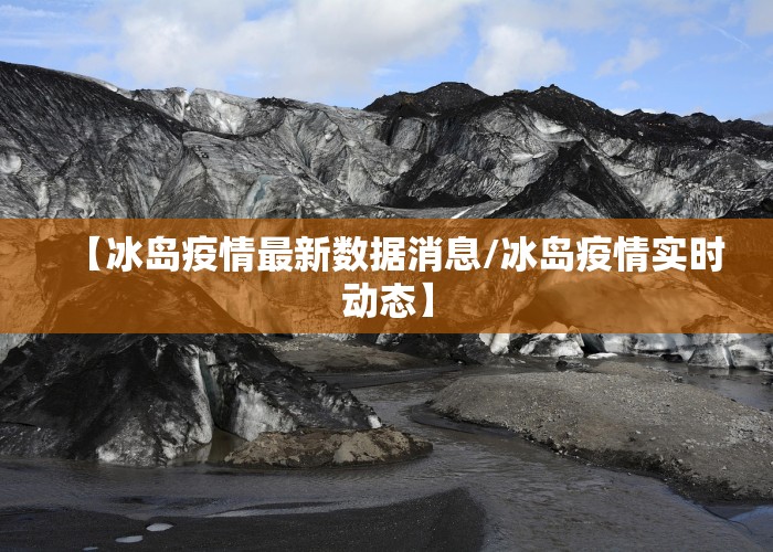 【冰岛疫情最新数据消息/冰岛疫情实时动态】