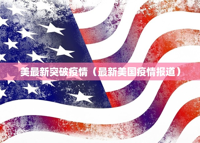 美最新突破疫情（最新美国疫情报道）