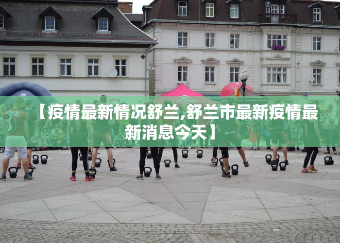 【疫情最新情况舒兰,舒兰市最新疫情最新消息今天】