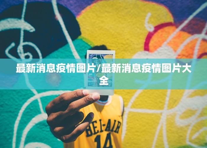 最新消息疫情图片/最新消息疫情图片大全