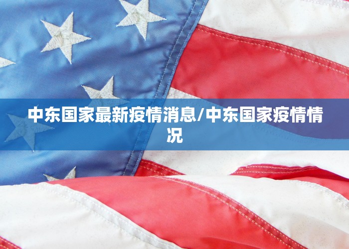 中东国家最新疫情消息/中东国家疫情情况