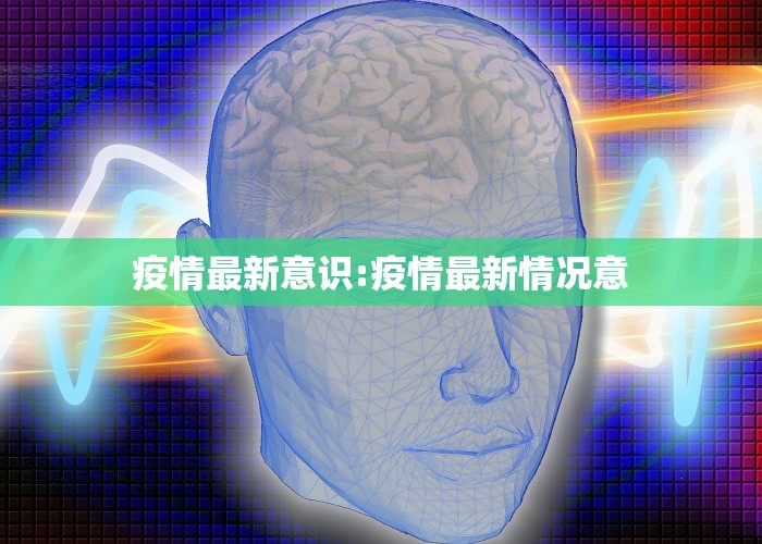 疫情最新意识:疫情最新情况意
