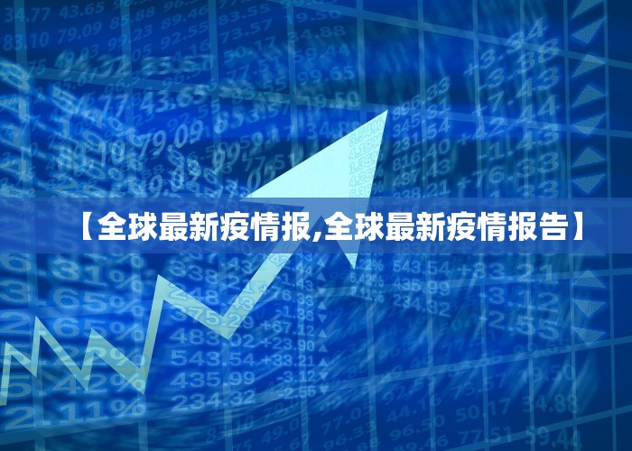 【全球最新疫情报,全球最新疫情报告】
