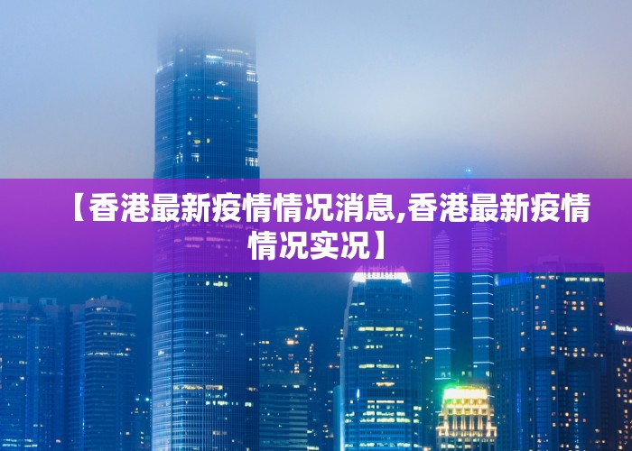 【香港最新疫情情况消息,香港最新疫情情况实况】