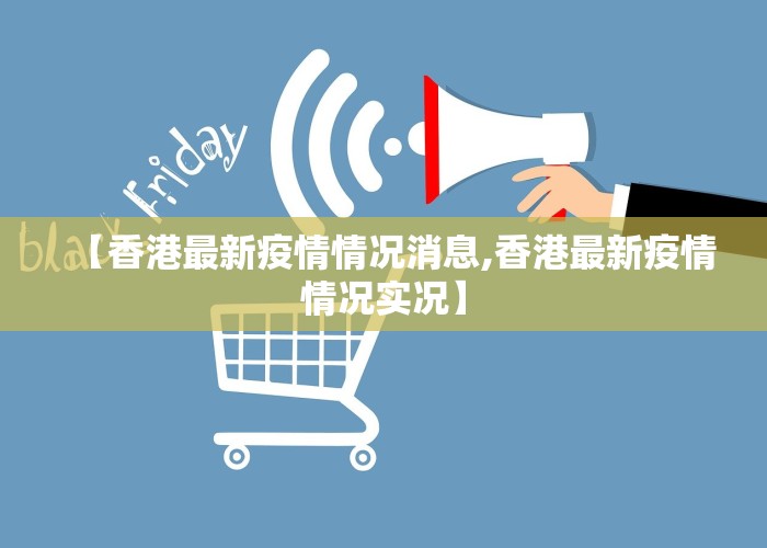 【香港最新疫情情况消息,香港最新疫情情况实况】