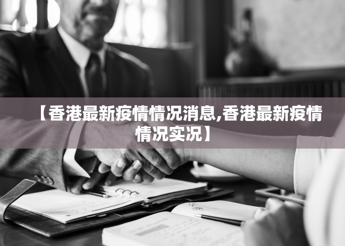 【香港最新疫情情况消息,香港最新疫情情况实况】