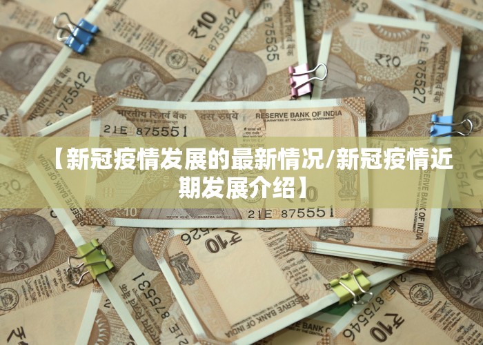 【新冠疫情发展的最新情况/新冠疫情近期发展介绍】