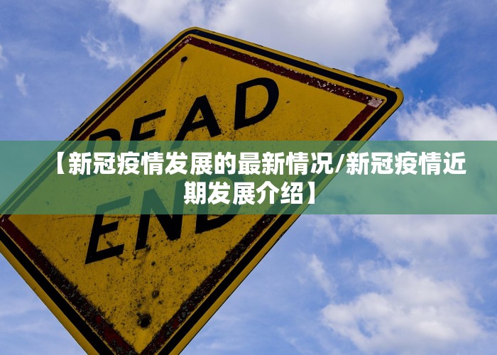 【新冠疫情发展的最新情况/新冠疫情近期发展介绍】