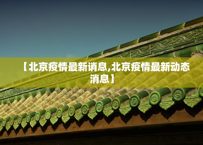 【北京疫情最新诮息,北京疫情最新动态消息】