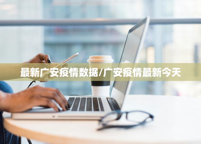 最新广安疫情数据/广安疫情最新今天