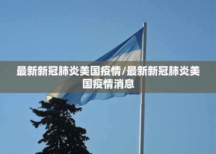 最新新冠肺炎美国疫情/最新新冠肺炎美国疫情消息