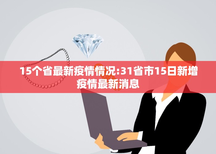 15个省最新疫情情况:31省市15日新增疫情最新消息