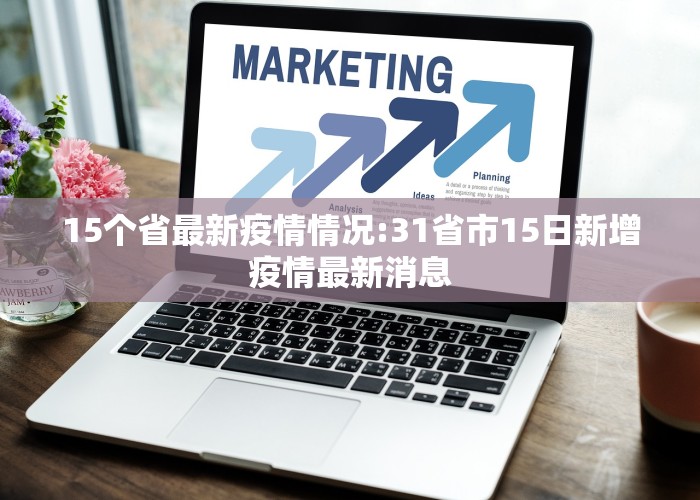 15个省最新疫情情况:31省市15日新增疫情最新消息