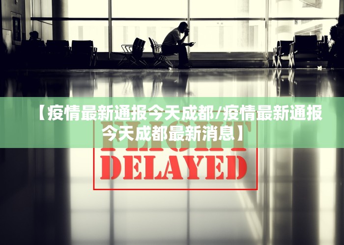 【疫情最新通报今天成都/疫情最新通报今天成都最新消息】