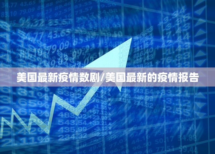 美国最新疫情数剧/美国最新的疫情报告